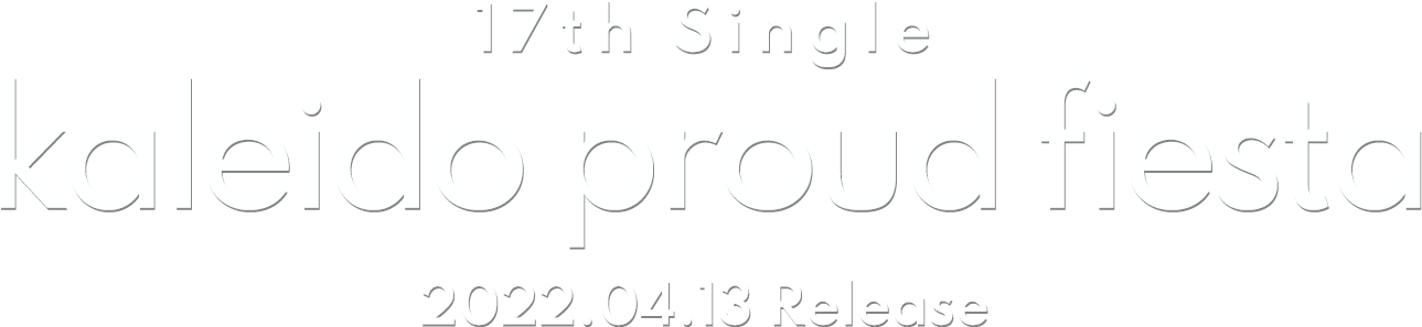 17th Single「kaleido proud fiesta」2022.04.13 Release